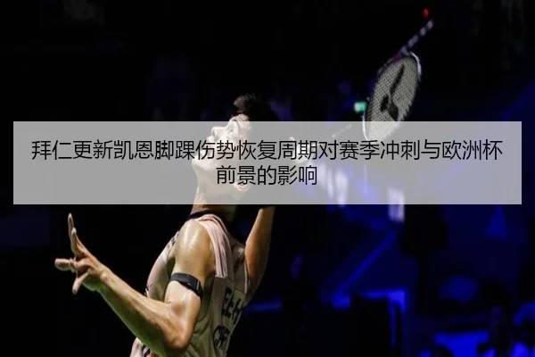 拜仁更新凯恩脚踝伤势恢复周期对赛季冲刺与欧洲杯前景的影响（kaiyun）