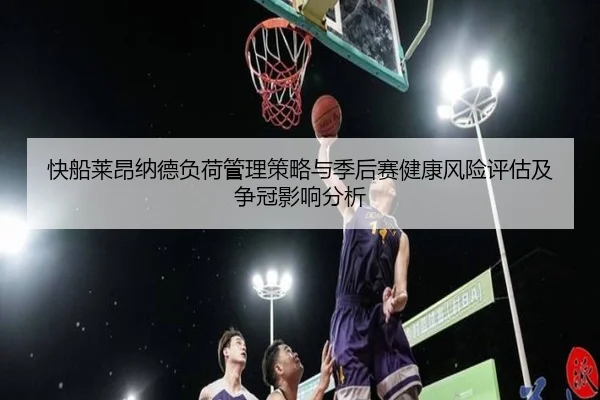 快船莱昂纳德负荷管理策略与季后赛健康风险评估及争冠影响分析 | kaiyun