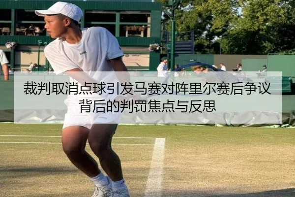 裁判取消点球引发马赛对阵里尔赛后争议背后的判罚焦点与反思