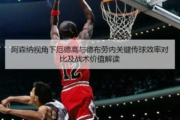 阿森纳视角下厄德高与德布劳内关键传球效率对比及战术价值解读 | kaiyun