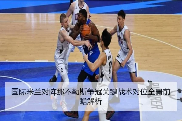 国际米兰对阵那不勒斯争冠关键战术对位全景前瞻解析（kaiyun）