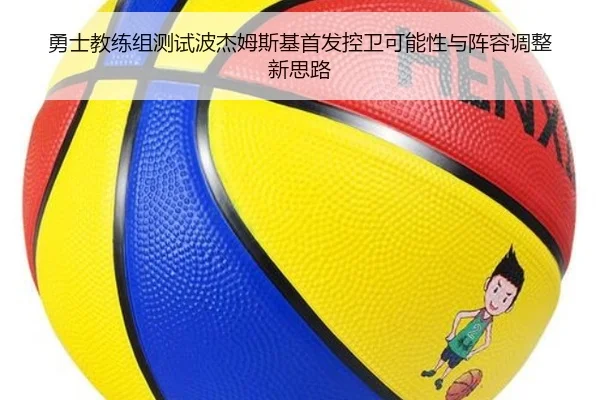 勇士教练组测试波杰姆斯基首发控卫可能性与阵容调整新思路 | kaiyun