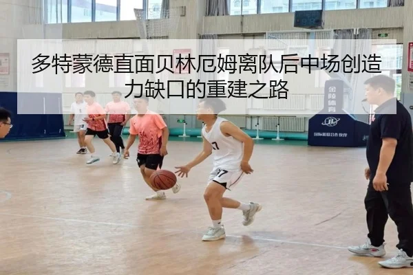多特蒙德直面贝林厄姆离队后中场创造力缺口的重建之路 | kaiyun