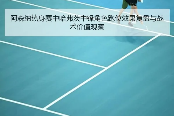 阿森纳热身赛中哈弗茨中锋角色跑位效果复盘与战术价值观察 | kaiyun