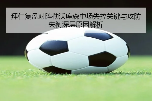 拜仁复盘对阵勒沃库森中场失控关键与攻防失衡深层原因解析 | kaiyun