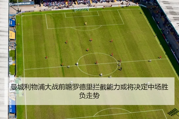 曼城利物浦大战前瞻罗德里拦截能力或将决定中场胜负走势 | kaiyun